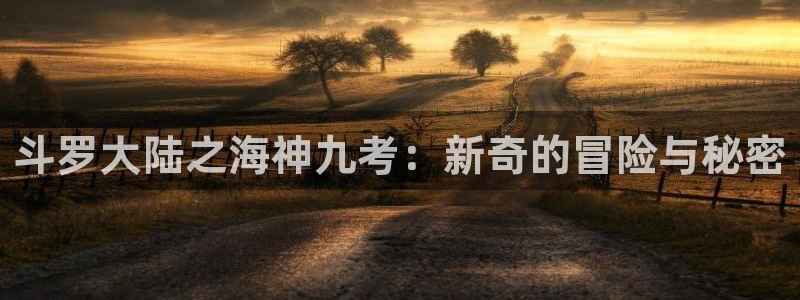 腐腐漫画网：斗罗大陆之海神九考：新奇的冒险与秘密