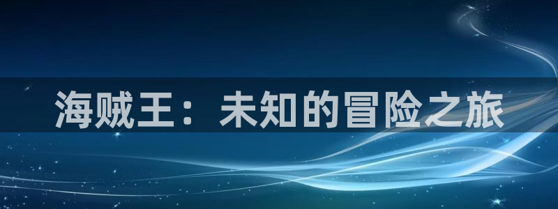 腐漫画网fumanhua：海贼王：未知的冒险之旅