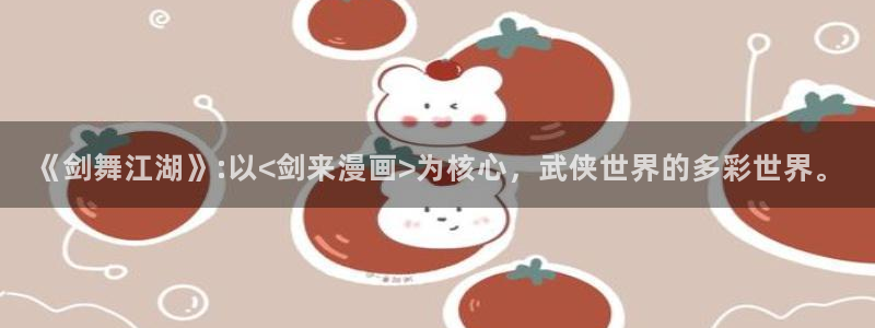 腐漫画网站男男：《剑舞江湖》:以<剑来漫画>为核心，武侠世界的多彩世界。